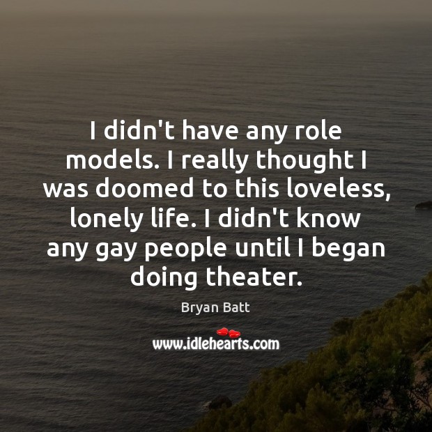 I didn’t have any role models. I really thought I was doomed Bryan Batt Picture Quote