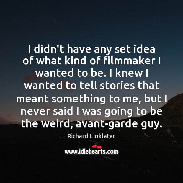 I didn’t have any set idea of what kind of filmmaker I Richard Linklater Picture Quote