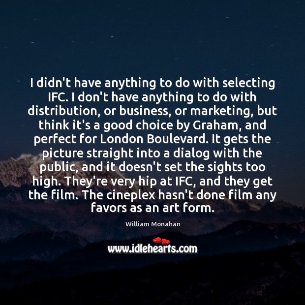 I didn’t have anything to do with selecting IFC. I don’t have William Monahan Picture Quote