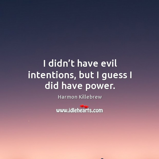I didn’t have evil intentions, but I guess I did have power. Harmon Killebrew Picture Quote