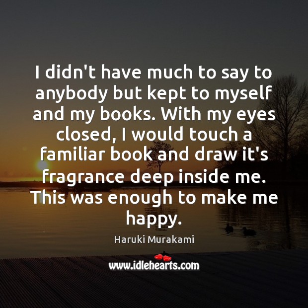 I didn’t have much to say to anybody but kept to myself Haruki Murakami Picture Quote