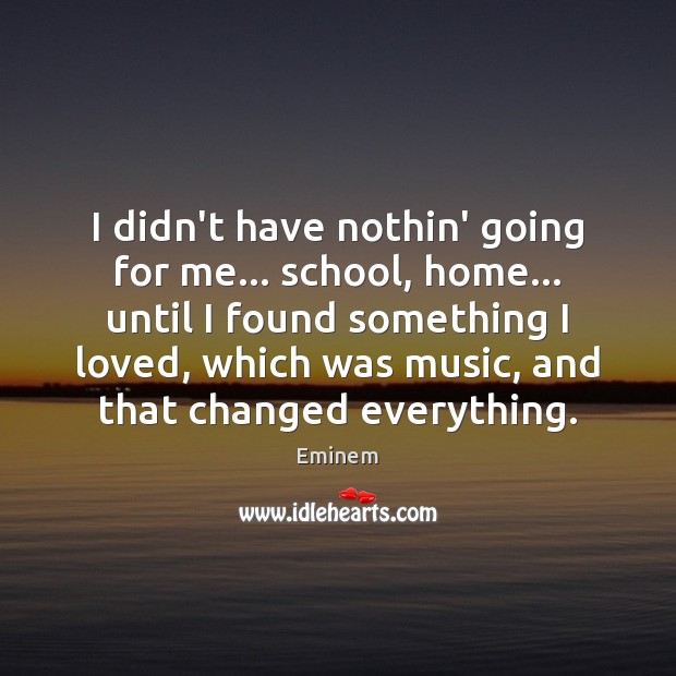I didn’t have nothin’ going for me… school, home… until I found Eminem Picture Quote