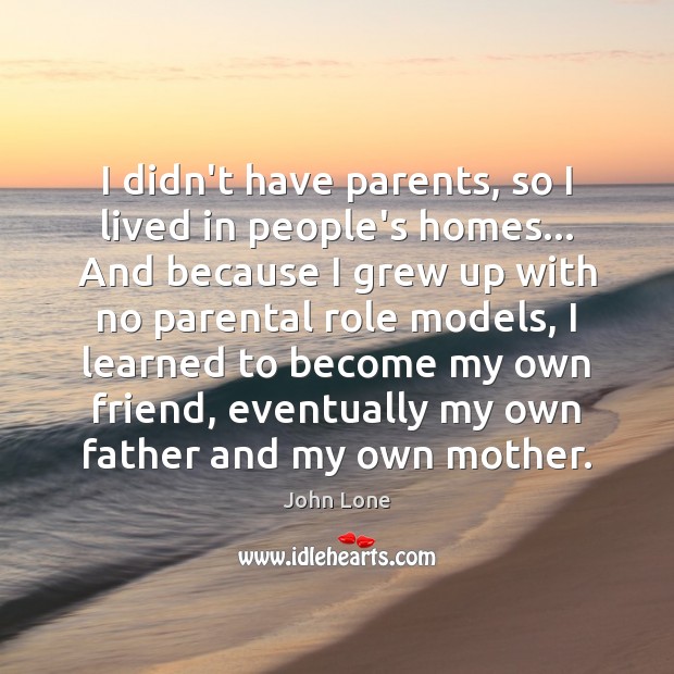 I didn’t have parents, so I lived in people’s homes… And because John Lone Picture Quote