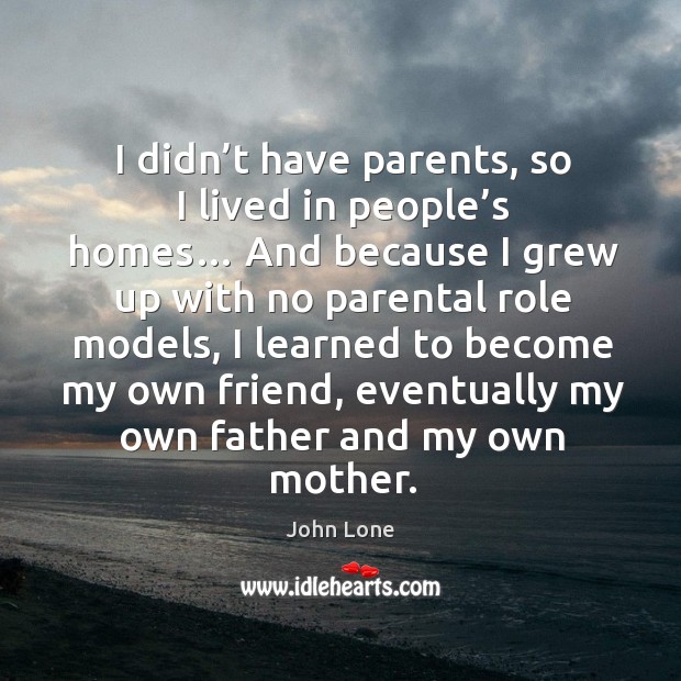 I didn’t have parents, so I lived in people’s homes… John Lone Picture Quote