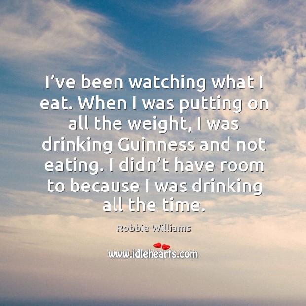 I didn’t have room to because I was drinking all the time. Robbie Williams Picture Quote