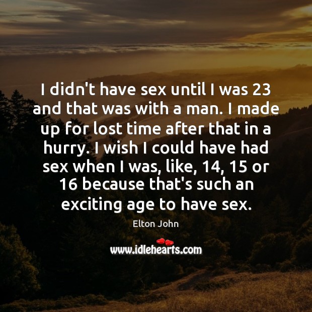 I didn’t have sex until I was 23 and that was with a Elton John Picture Quote