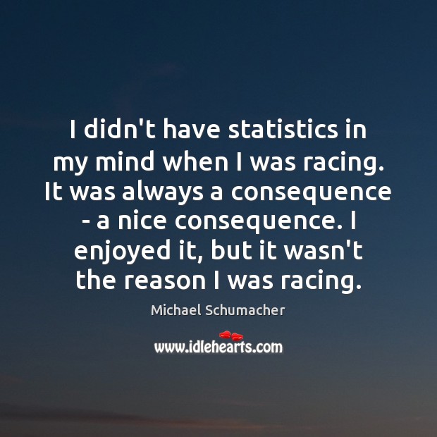 I didn’t have statistics in my mind when I was racing. It Michael Schumacher Picture Quote