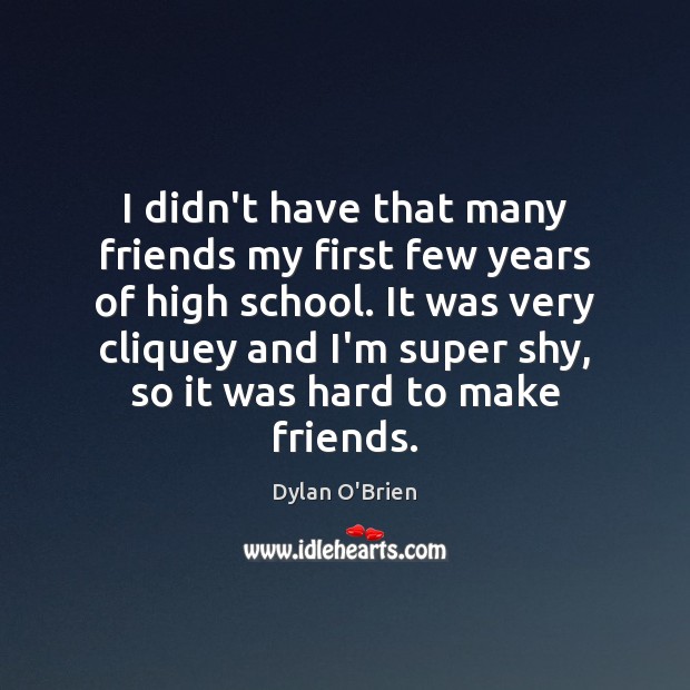 I didn’t have that many friends my first few years of high Dylan O’Brien Picture Quote