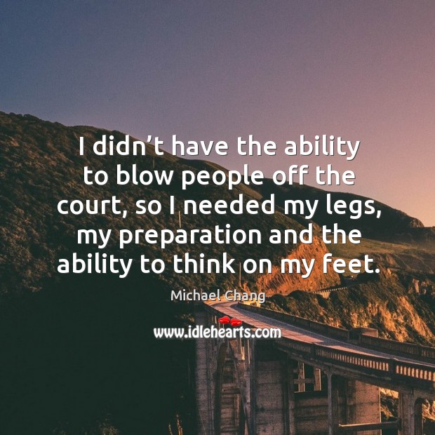 I didn’t have the ability to blow people off the court, so I needed my legs Michael Chang Picture Quote