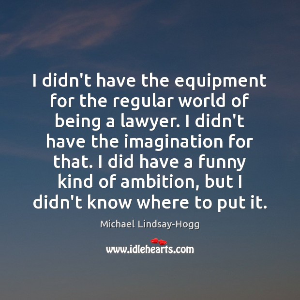 I didn’t have the equipment for the regular world of being a Michael Lindsay-Hogg Picture Quote