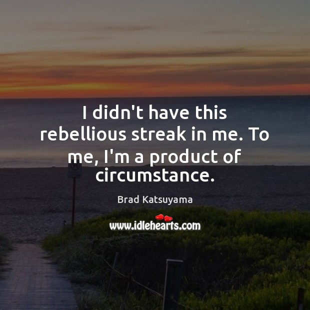 I didn’t have this rebellious streak in me. To me, I’m a product of circumstance. Brad Katsuyama Picture Quote