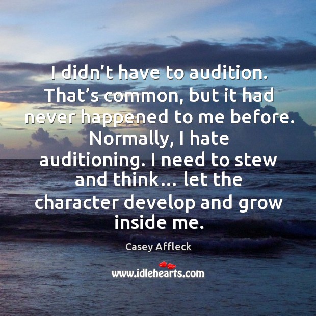 I didn’t have to audition. That’s common, but it had never happened to me before. Casey Affleck Picture Quote