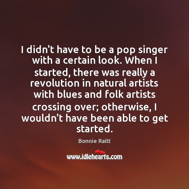 I didn’t have to be a pop singer with a certain look. Bonnie Raitt Picture Quote