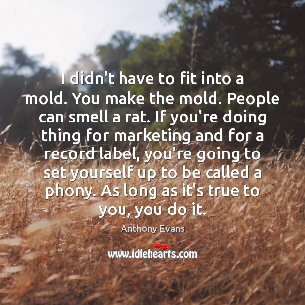 I didn’t have to fit into a mold. You make the mold. Image