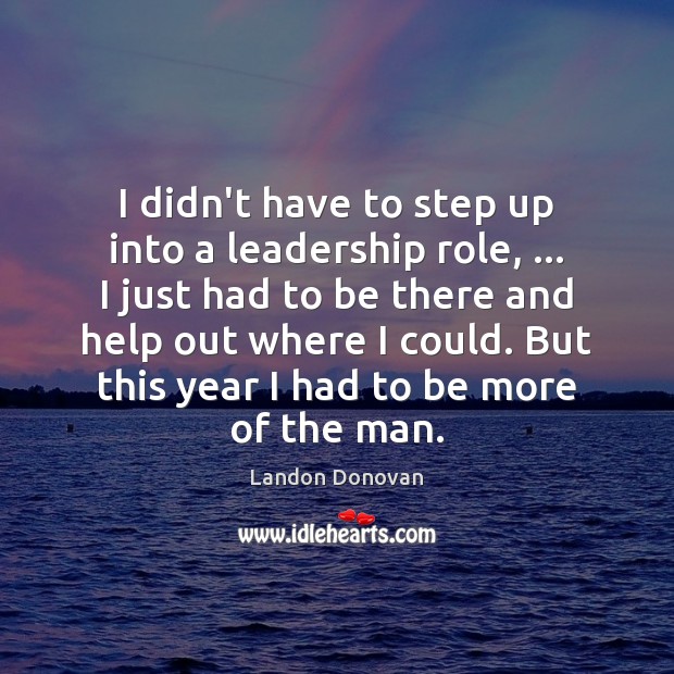 I didn’t have to step up into a leadership role, … I just Landon Donovan Picture Quote