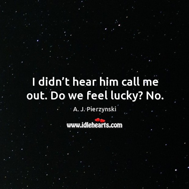 I didn’t hear him call me out. Do we feel lucky? no. A. J. Pierzynski Picture Quote