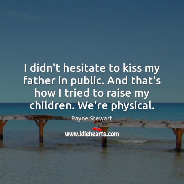 I didn’t hesitate to kiss my father in public. And that’s how Payne Stewart Picture Quote