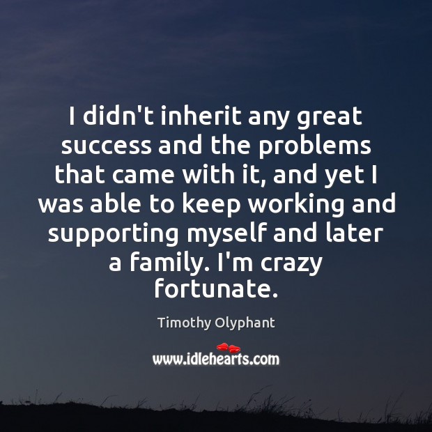 I didn’t inherit any great success and the problems that came with Timothy Olyphant Picture Quote
