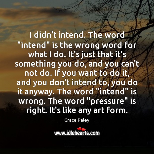 I didn’t intend. The word “intend” is the wrong word for what Grace Paley Picture Quote