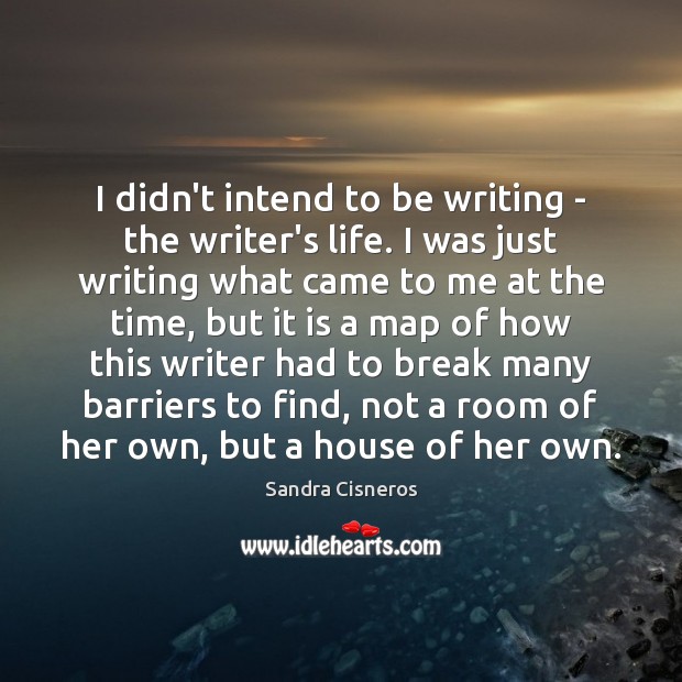 I didn’t intend to be writing – the writer’s life. I was Sandra Cisneros Picture Quote