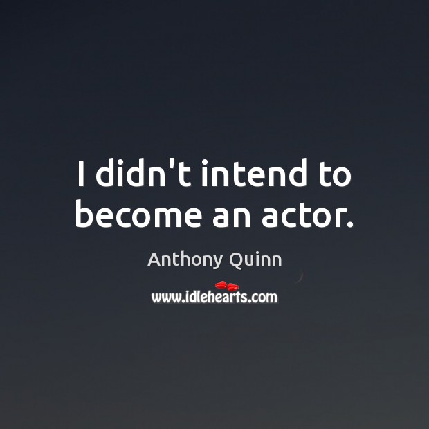 I didn’t intend to become an actor. Anthony Quinn Picture Quote
