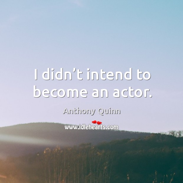 I didn’t intend to become an actor. Anthony Quinn Picture Quote