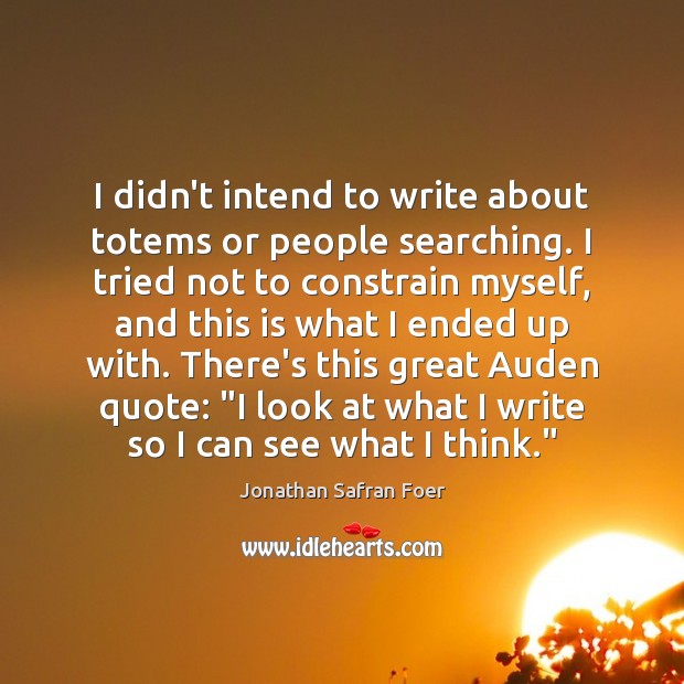 I didn’t intend to write about totems or people searching. I tried Jonathan Safran Foer Picture Quote