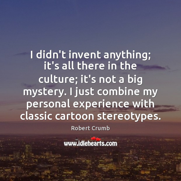 I didn’t invent anything; it’s all there in the culture; it’s not Culture Quotes Image