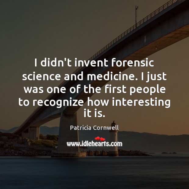I didn’t invent forensic science and medicine. I just was one of Patricia Cornwell Picture Quote