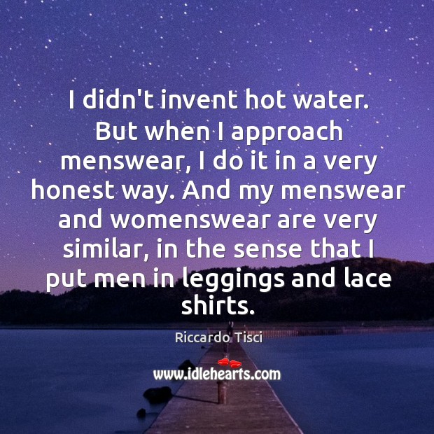 I didn’t invent hot water. But when I approach menswear, I do Image