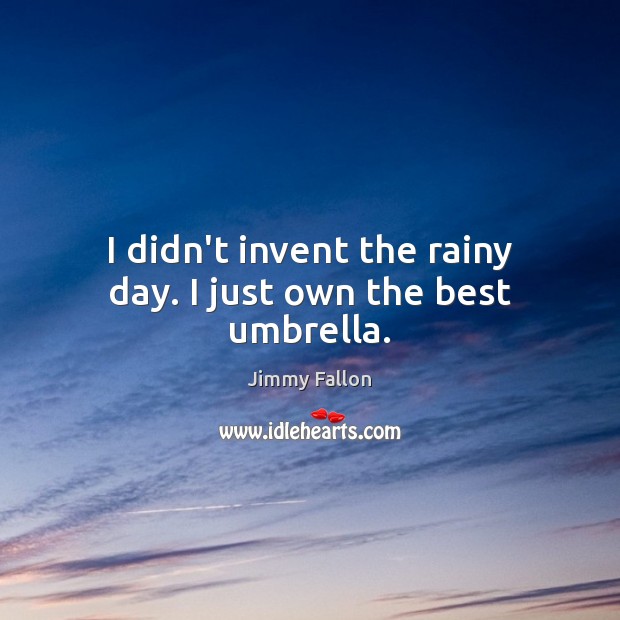 I didn’t invent the rainy day. I just own the best umbrella. Image