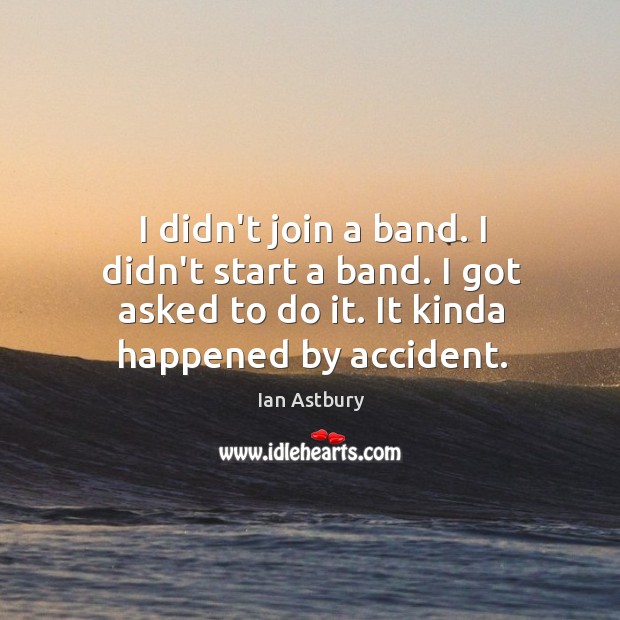 I didn’t join a band. I didn’t start a band. I got Ian Astbury Picture Quote