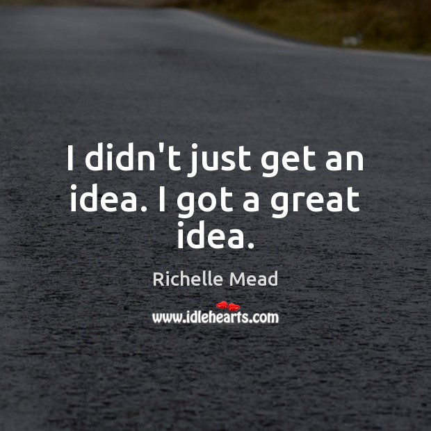 I didn’t just get an idea. I got a great idea. Richelle Mead Picture Quote