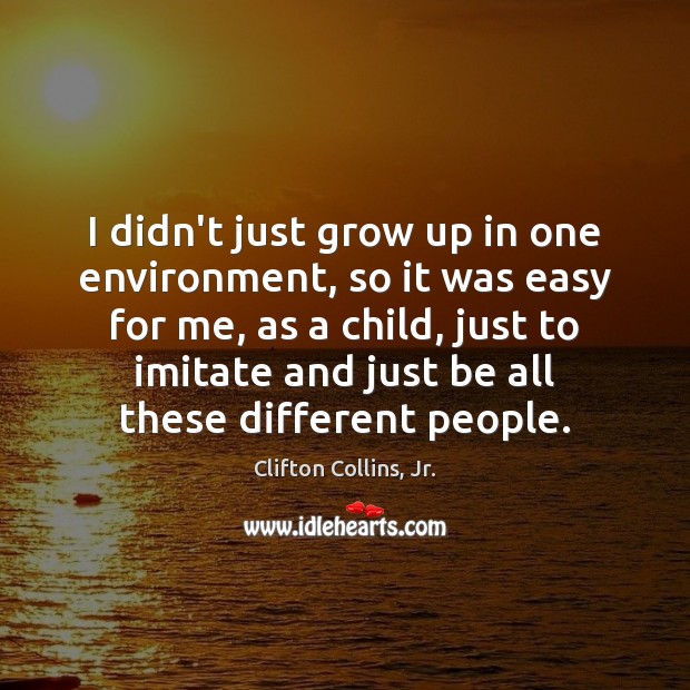I didn’t just grow up in one environment, so it was easy Clifton Collins, Jr. Picture Quote