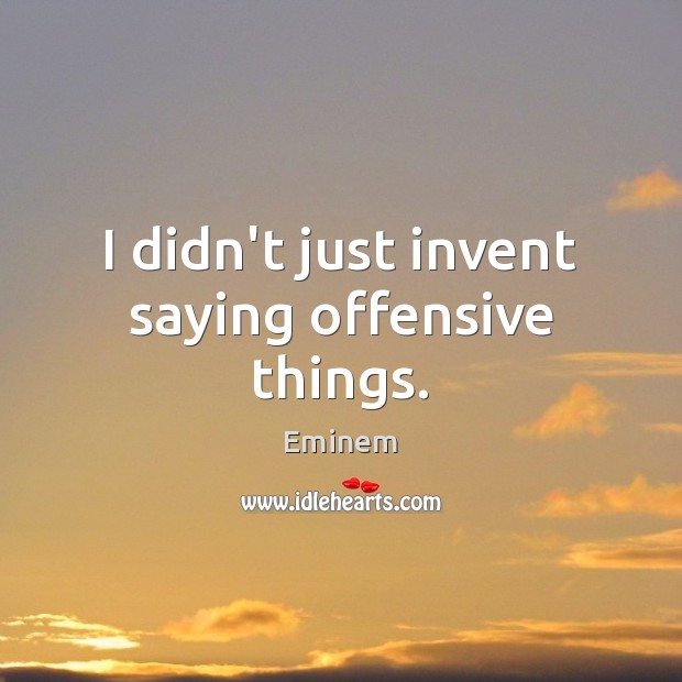 I didn’t just invent saying offensive things. Eminem Picture Quote