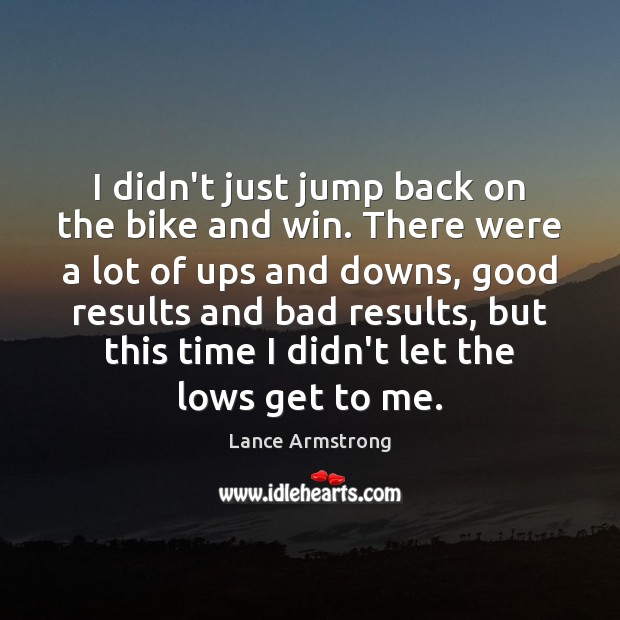 I didn’t just jump back on the bike and win. There were Lance Armstrong Picture Quote