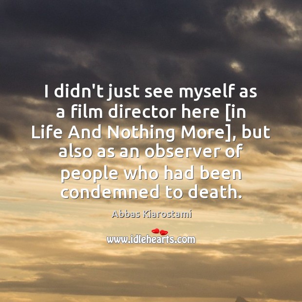 I didn’t just see myself as a film director here [in Life Abbas Kiarostami Picture Quote