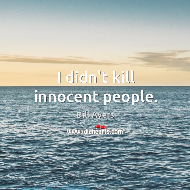 I didn’t kill innocent people. Bill Ayers Picture Quote