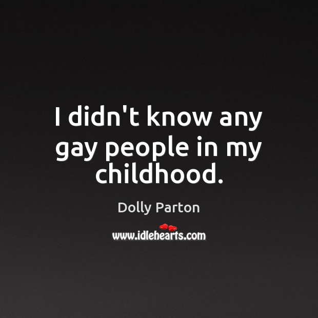 I didn’t know any gay people in my childhood. Dolly Parton Picture Quote