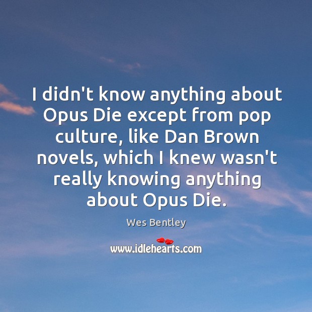 I didn’t know anything about Opus Die except from pop culture, like Wes Bentley Picture Quote