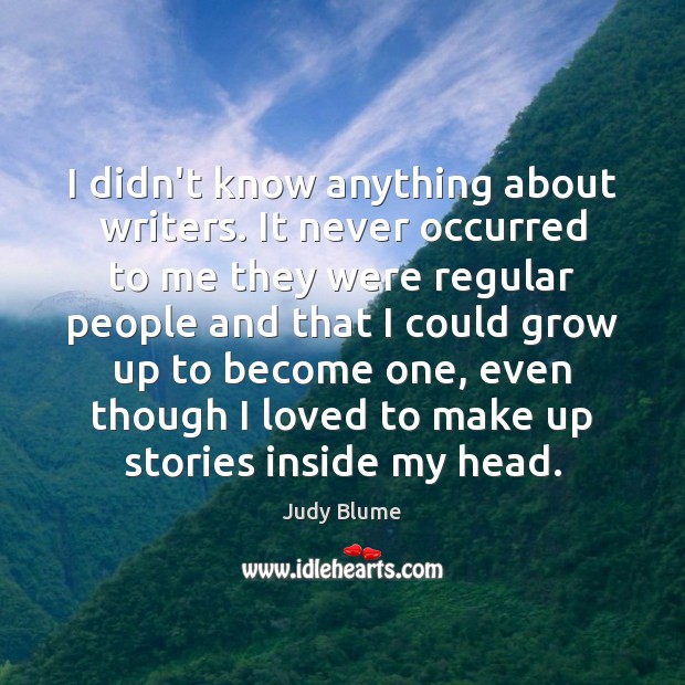 I didn’t know anything about writers. It never occurred to me they Judy Blume Picture Quote