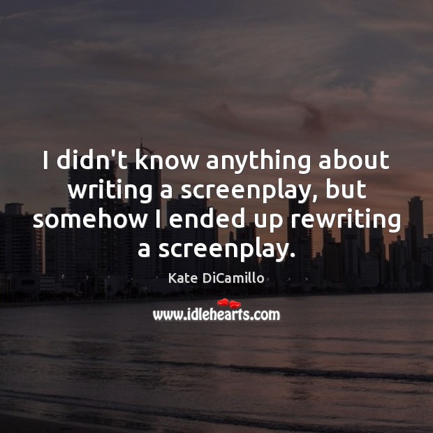 I didn’t know anything about writing a screenplay, but somehow I ended Kate DiCamillo Picture Quote