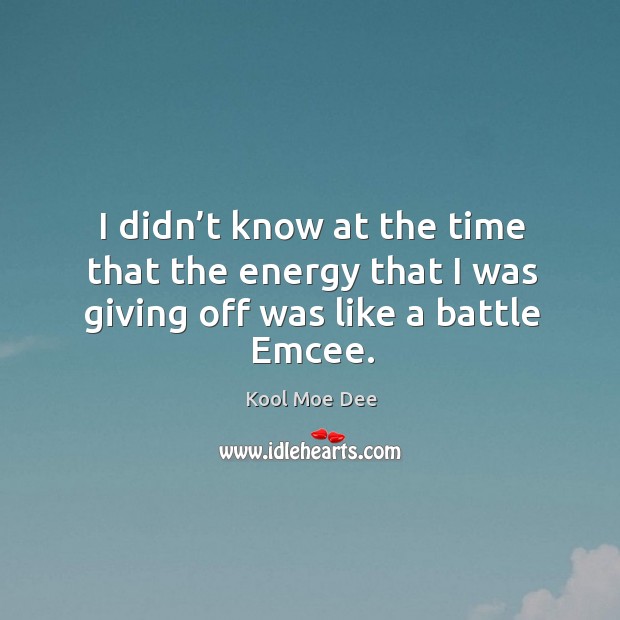I didn’t know at the time that the energy that I was giving off was like a battle emcee. Kool Moe Dee Picture Quote
