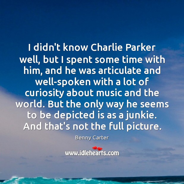 I didn’t know Charlie Parker well, but I spent some time with Benny Carter Picture Quote