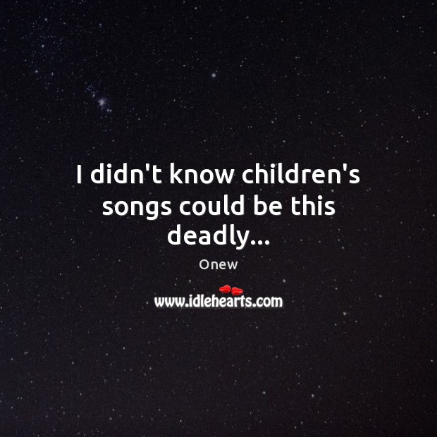 I didn’t know children’s songs could be this deadly… Onew Picture Quote