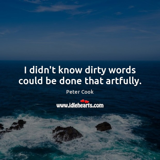 I didn’t know dirty words could be done that artfully. Peter Cook Picture Quote