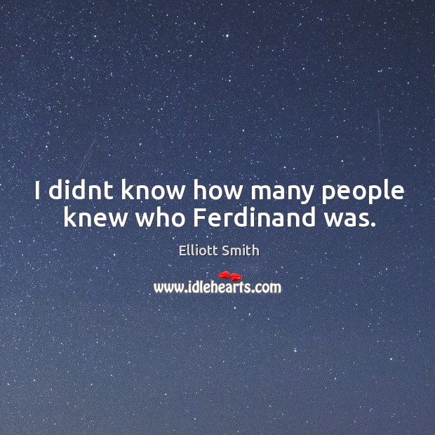 I didnt know how many people knew who Ferdinand was. Elliott Smith Picture Quote