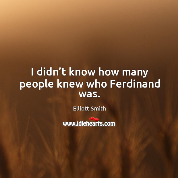 I didn’t know how many people knew who ferdinand was. Elliott Smith Picture Quote