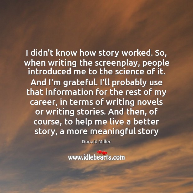 I didn’t know how story worked. So, when writing the screenplay, people Donald Miller Picture Quote