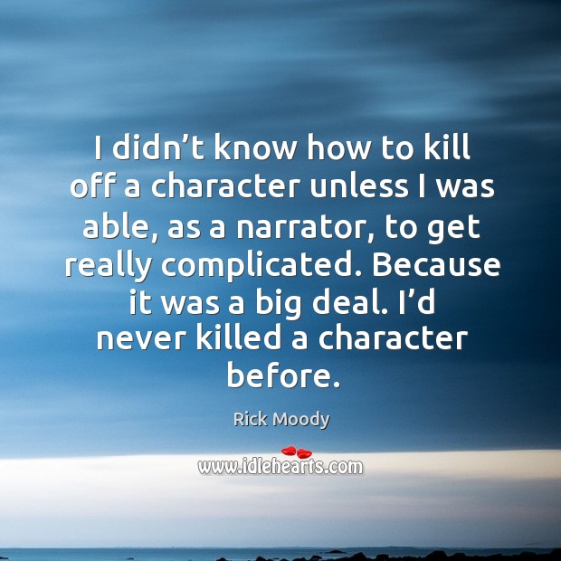 I didn’t know how to kill off a character unless I was able, as a narrator, to get really complicated. Image